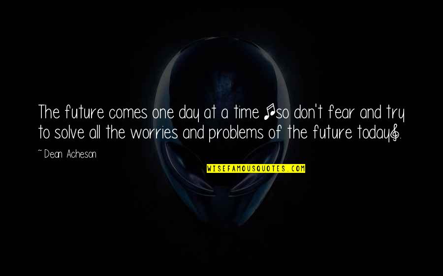 Trying Not To Worry Quotes By Dean Acheson: The future comes one day at a time