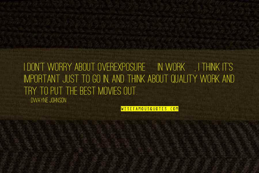 Trying Not To Worry Quotes By Dwayne Johnson: I don't worry about overexposure [in work], I