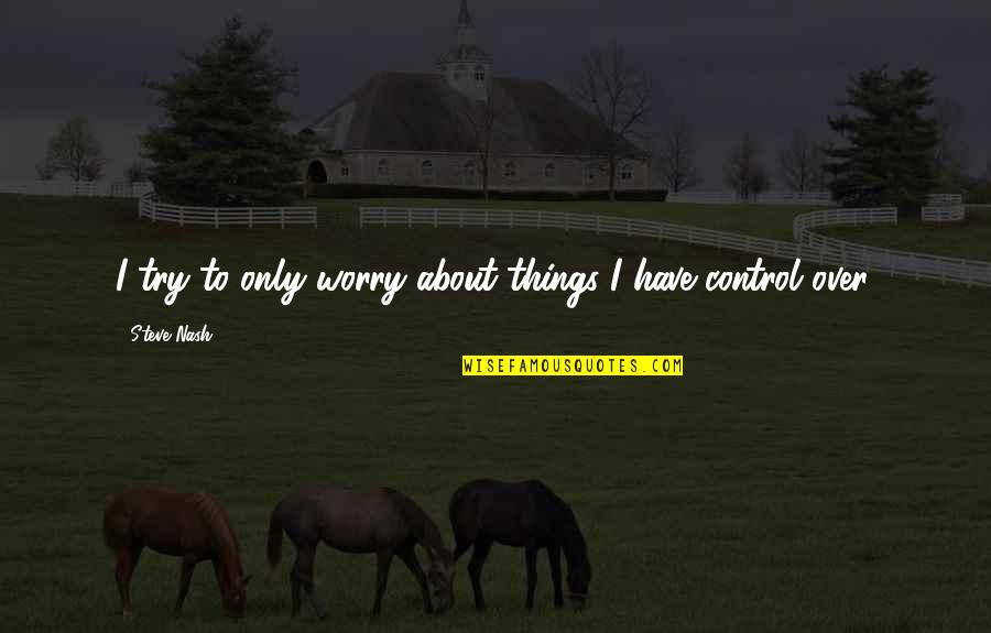 Trying Not To Worry Quotes By Steve Nash: I try to only worry about things I