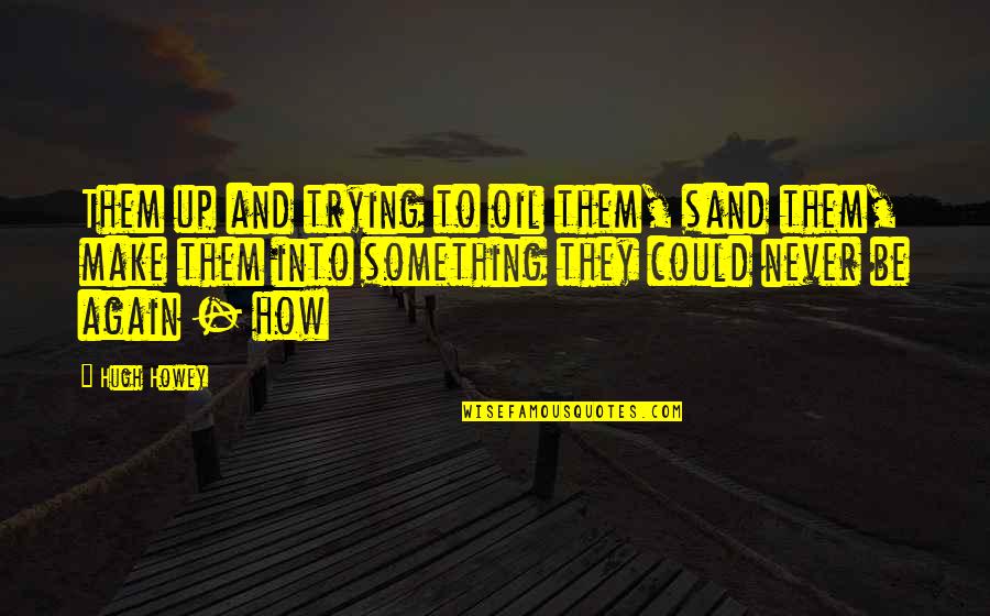 Trying Over And Over Again Quotes By Hugh Howey: Them up and trying to oil them, sand