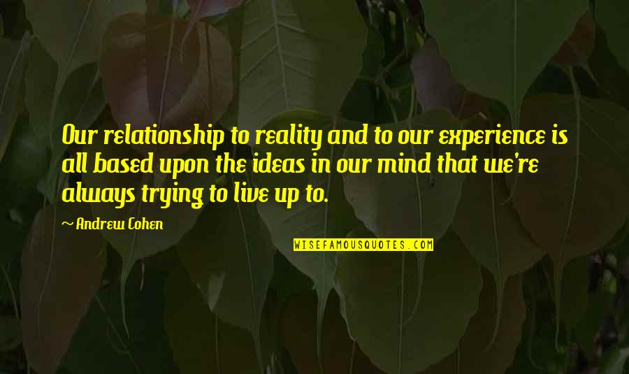 Trying Relationship Quotes By Andrew Cohen: Our relationship to reality and to our experience Trying Relationship Quotes By Andrew Cohen: Our relationship to reality and to our experience