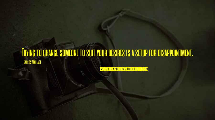 Trying Relationship Quotes By Carlos Wallace: Trying to change someone to suit your desires
