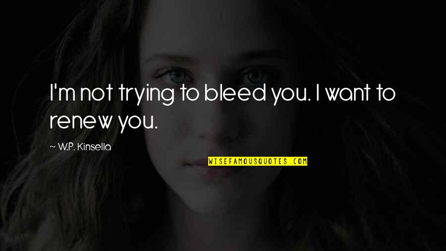 Trying Relationship Quotes By W.P. Kinsella: I'm not trying to bleed you. I want Trying Relationship Quotes By W.P. Kinsella: I'm not trying to bleed you. I want