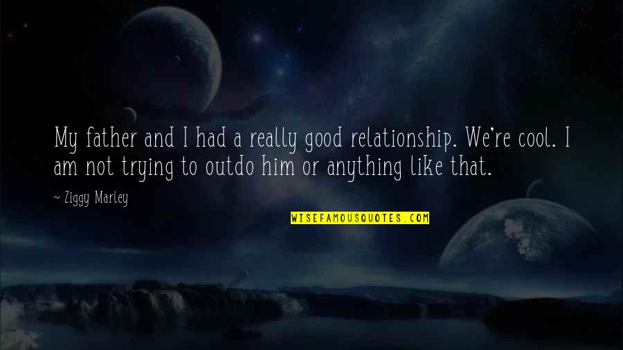 Trying Relationship Quotes By Ziggy Marley: My father and I had a really good Trying Relationship Quotes By Ziggy Marley: My father and I had a really good