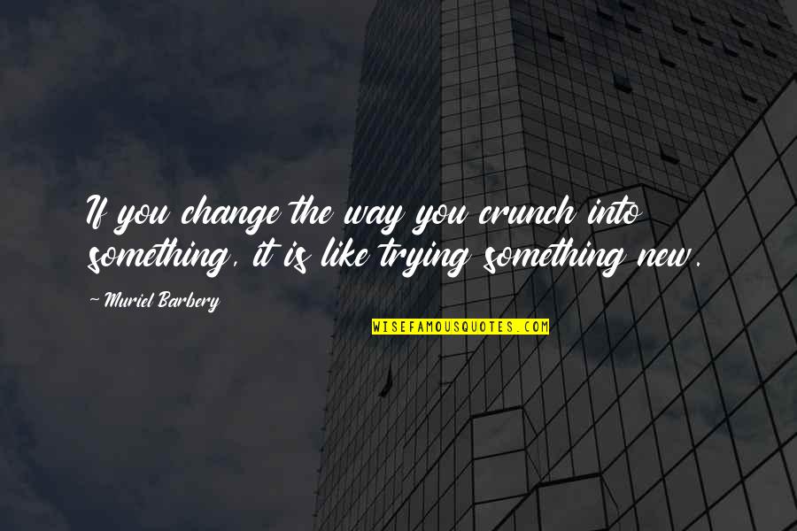 Trying Something Quotes By Muriel Barbery: If you change the way you crunch into