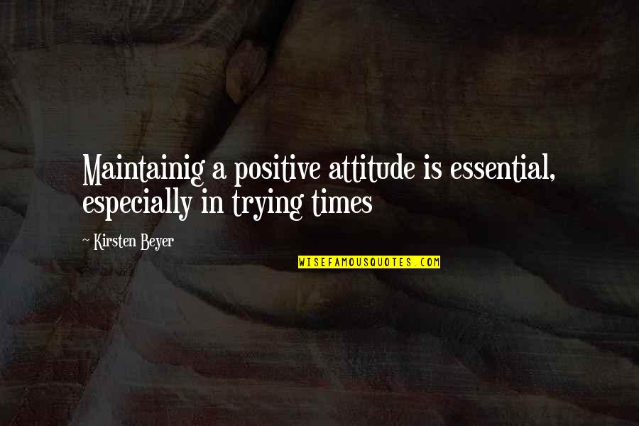 Trying Times In Life Quotes By Kirsten Beyer: Maintainig a positive attitude is essential, especially in