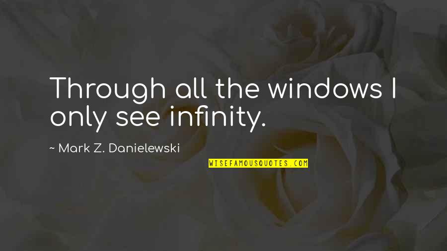 Trying To Act Happy Quotes By Mark Z. Danielewski: Through all the windows I only see infinity.