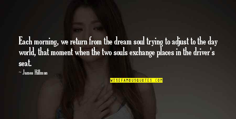 Trying To Adjust Quotes By James Hillman: Each morning, we return from the dream soul Trying To Adjust Quotes By James Hillman: Each morning, we return from the dream soul