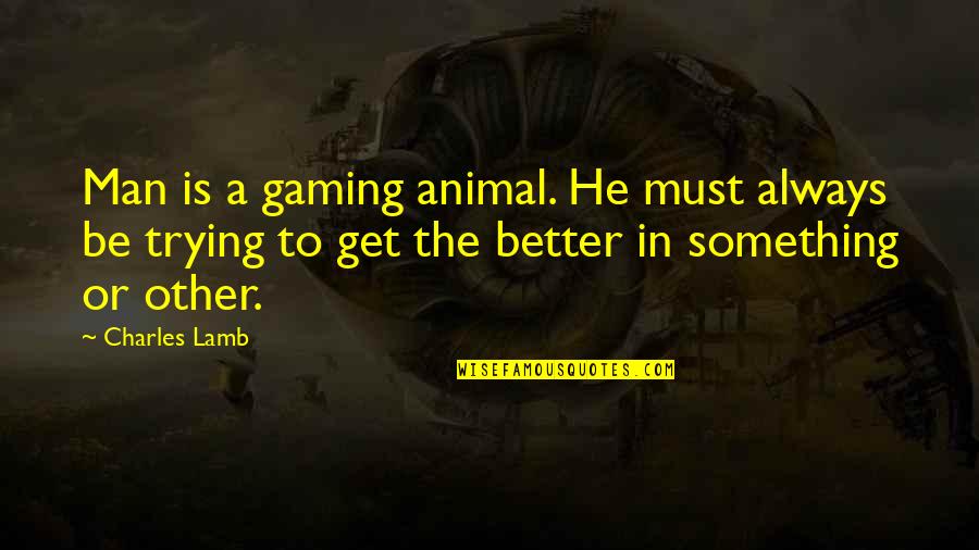 Trying To Be Better Quotes By Charles Lamb: Man is a gaming animal. He must always