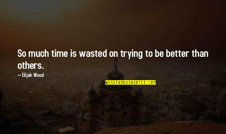 Trying To Be Better Quotes By Elijah Wood: So much time is wasted on trying to