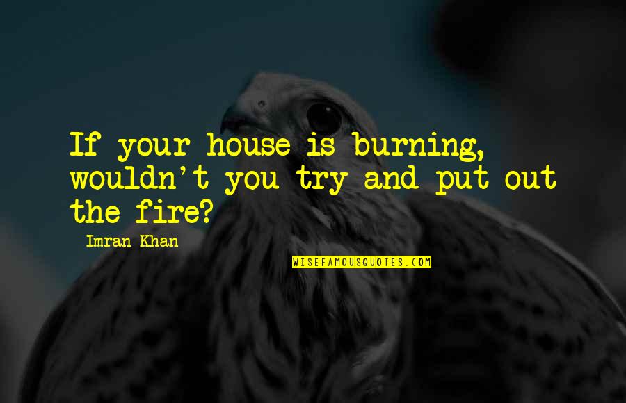 Trying To Be Friends Again Quotes By Imran Khan: If your house is burning, wouldn't you try