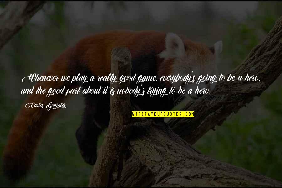 Trying To Be Good Quotes By Carlos Gonzalez: Whenever we play a really good game, everybody's Trying To Be Good Quotes By Carlos Gonzalez: Whenever we play a really good game, everybody's