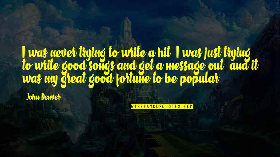 Trying To Be Good Quotes By John Denver: I was never trying to write a hit. Trying To Be Good Quotes By John Denver: I was never trying to write a hit.