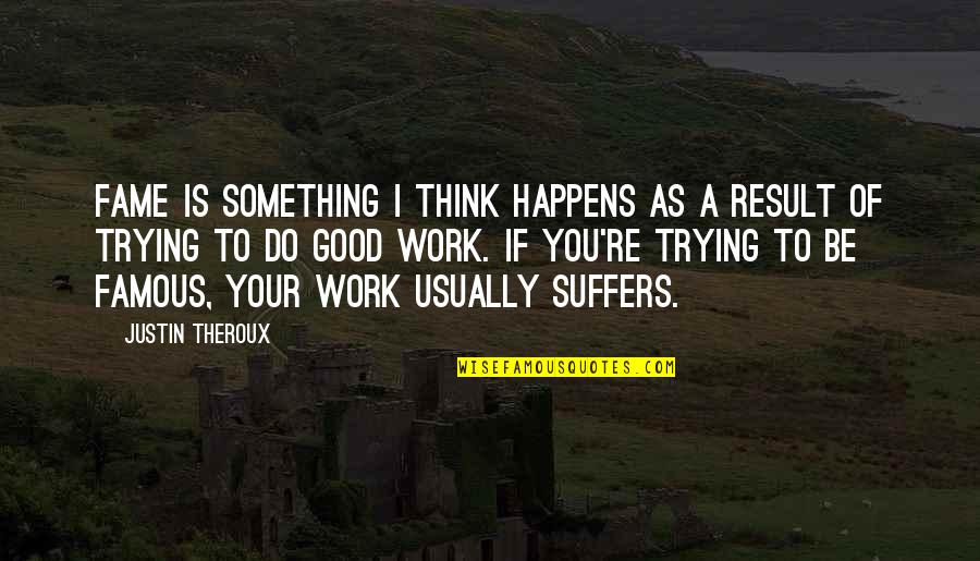 Trying To Be Good Quotes By Justin Theroux: Fame is something I think happens as a Trying To Be Good Quotes By Justin Theroux: Fame is something I think happens as a