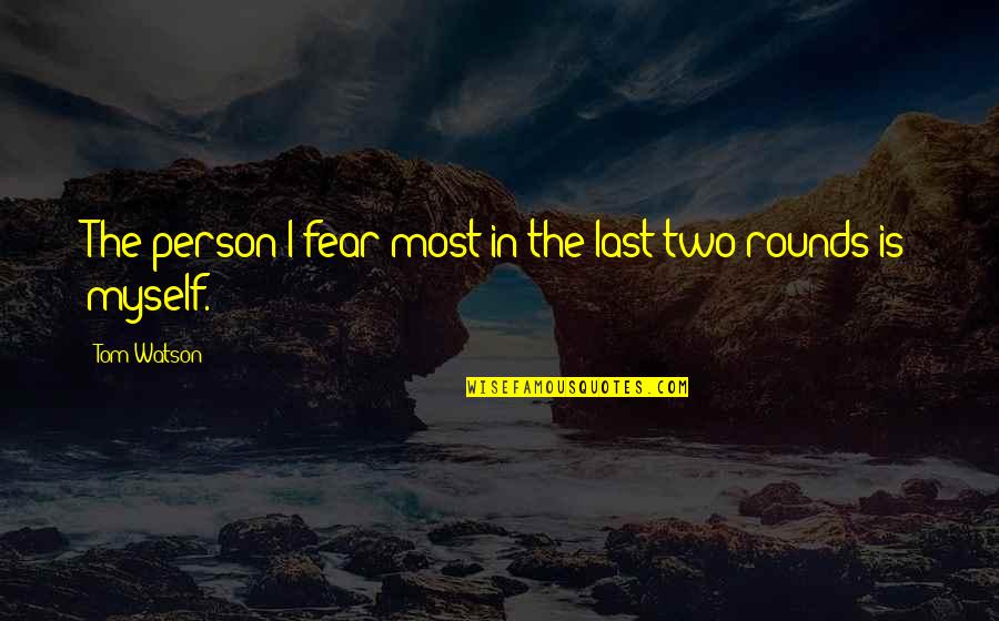 Trying To Be Happy And Strong Quotes By Tom Watson: The person I fear most in the last