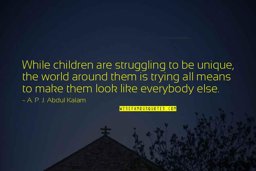 Trying To Be Like Everybody Else Quotes By A. P. J. Abdul Kalam: While children are struggling to be unique, the