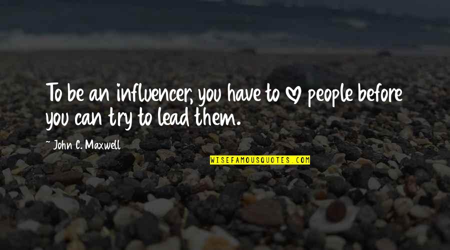 Trying To Be Love Quotes By John C. Maxwell: To be an influencer, you have to love