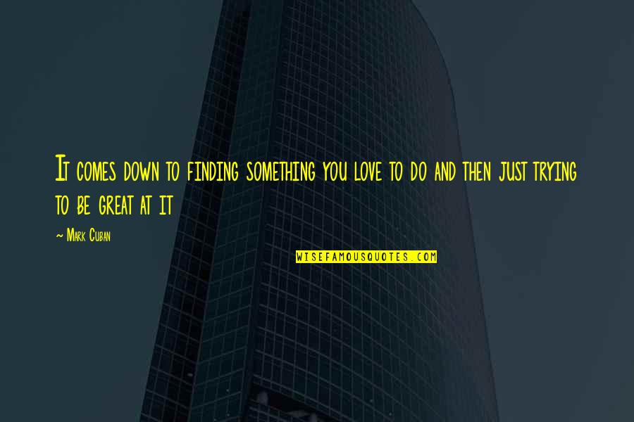 Trying To Be Love Quotes By Mark Cuban: It comes down to finding something you love
