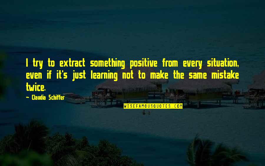 Trying To Be Positive Quotes By Claudia Schiffer: I try to extract something positive from every