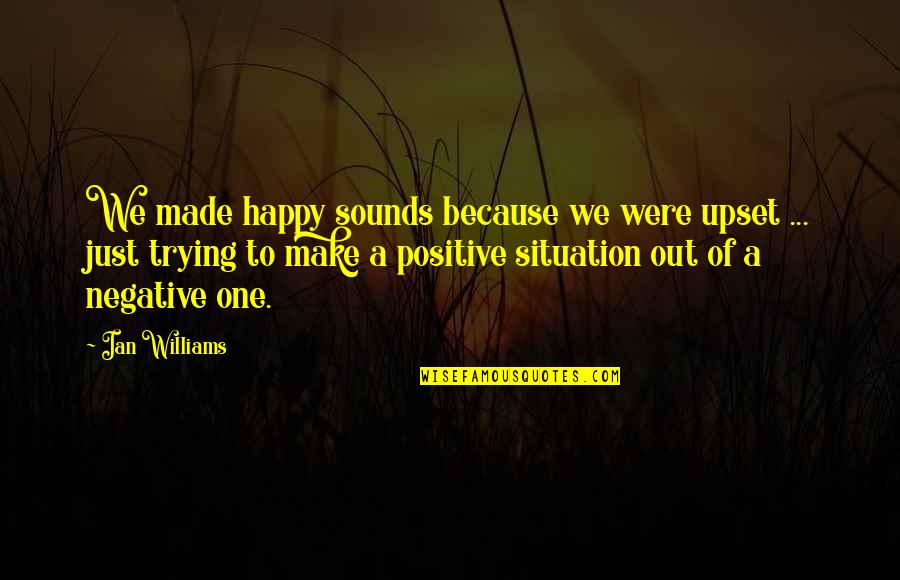 Trying To Be Positive Quotes By Ian Williams: We made happy sounds because we were upset