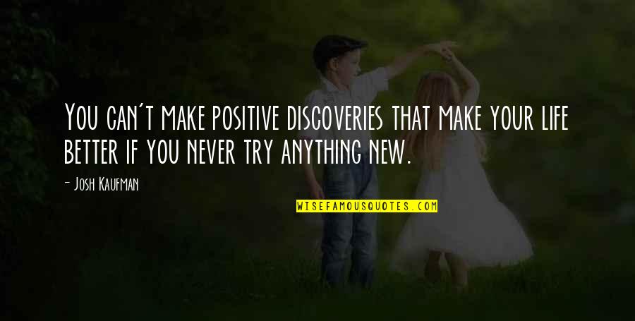 Trying To Be Positive Quotes By Josh Kaufman: You can't make positive discoveries that make your