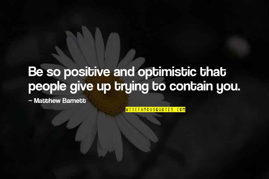 Trying To Be Positive Quotes By Matthew Barnett: Be so positive and optimistic that people give