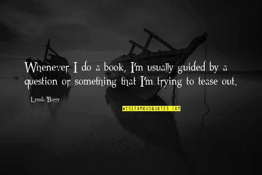 Trying To Be Something Your Not Quotes By Lynda Barry: Whenever I do a book, I'm usually guided Trying To Be Something Your Not Quotes By Lynda Barry: Whenever I do a book, I'm usually guided