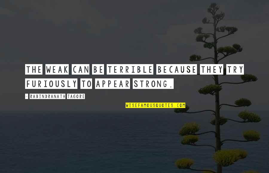 Trying To Be Strong But Can't Quotes By Rabindranath Tagore: The weak can be terrible because they try Trying To Be Strong But Can't Quotes By Rabindranath Tagore: The weak can be terrible because they try