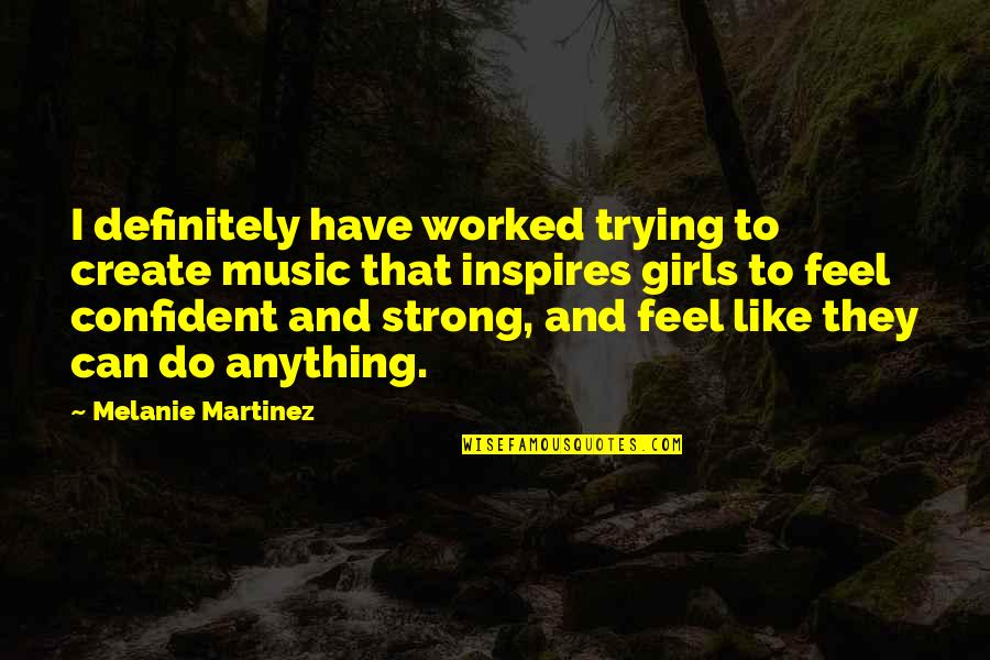 Trying To Be Strong Quotes By Melanie Martinez: I definitely have worked trying to create music Trying To Be Strong Quotes By Melanie Martinez: I definitely have worked trying to create music
