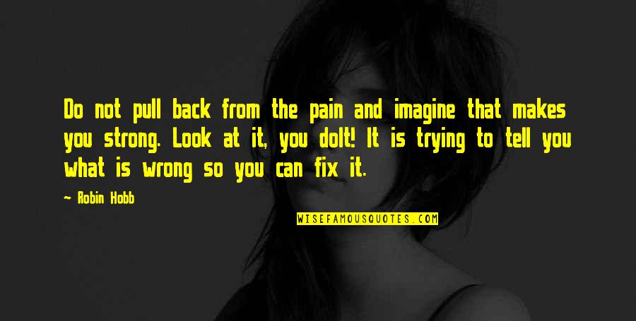 Trying To Be Strong Quotes By Robin Hobb: Do not pull back from the pain and