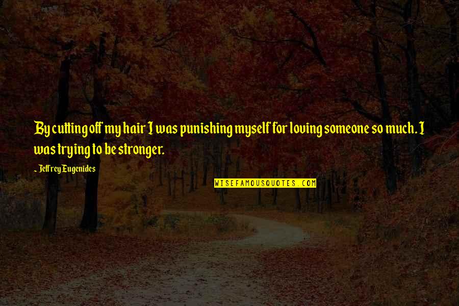 Trying To Be Stronger Quotes By Jeffrey Eugenides: By cutting off my hair I was punishing