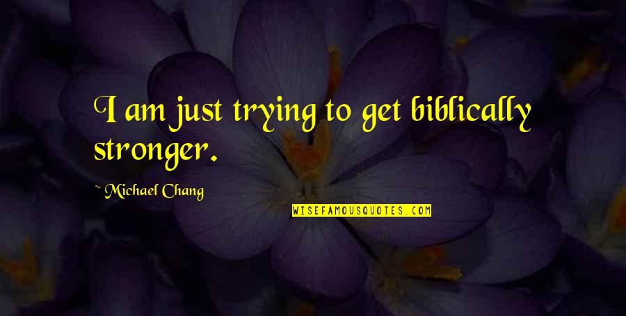 Trying To Be Stronger Quotes By Michael Chang: I am just trying to get biblically stronger.
