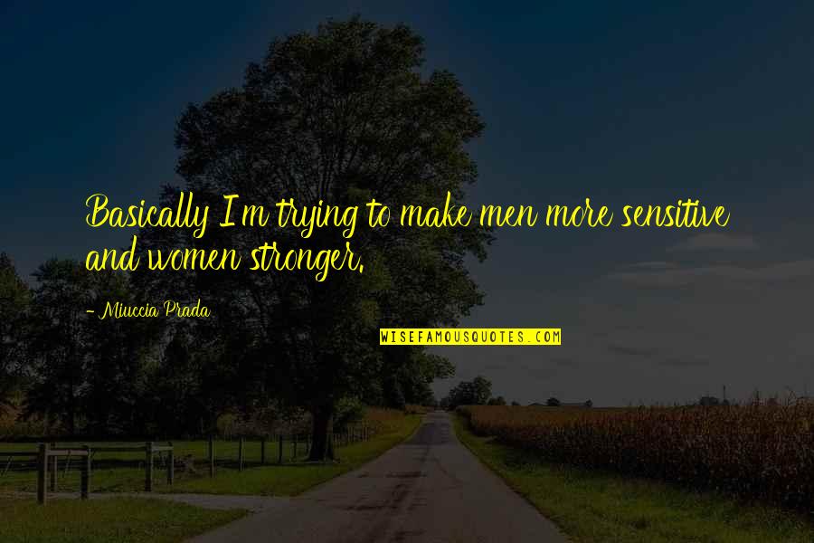 Trying To Be Stronger Quotes By Miuccia Prada: Basically I'm trying to make men more sensitive