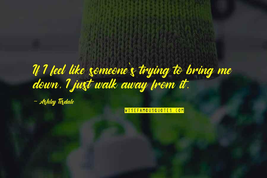 Trying To Bring Me Down Quotes By Ashley Tisdale: If I feel like someone's trying to bring