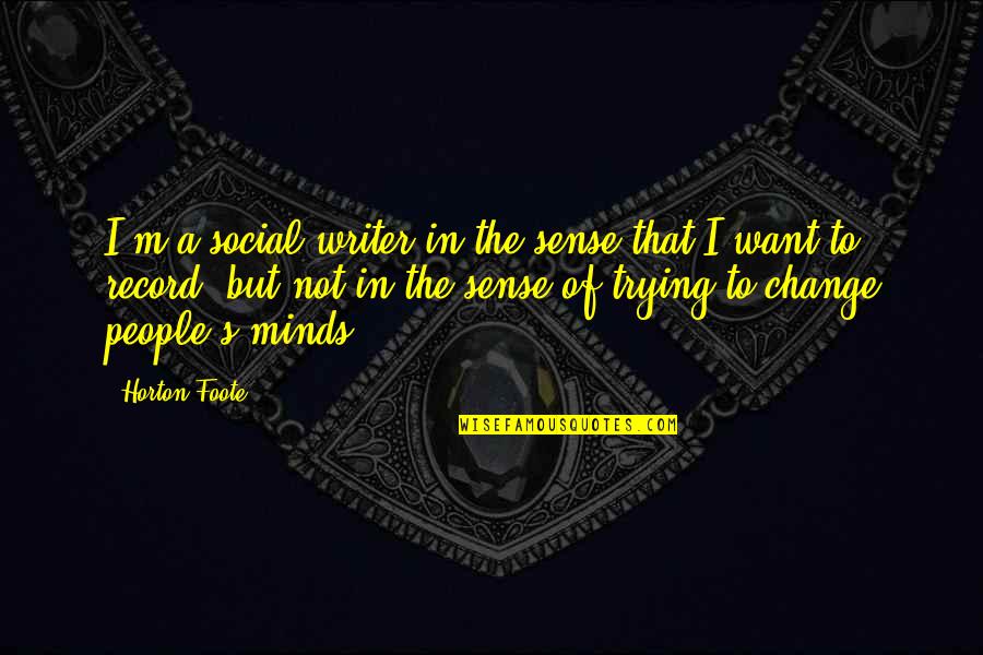 Trying To Change People Quotes By Horton Foote: I'm a social writer in the sense that