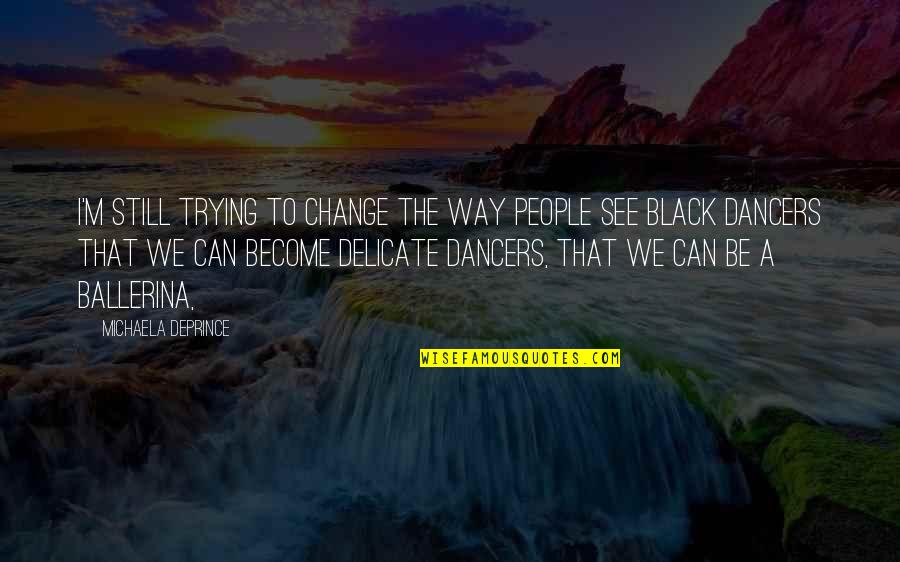 Trying To Change People Quotes By Michaela DePrince: I'm still trying to change the way people