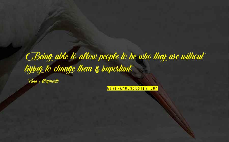 Trying To Change People Quotes By Tina Weymouth: Being able to allow people to be who