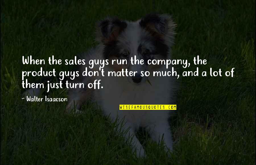 Trying To Change People Quotes By Walter Isaacson: When the sales guys run the company, the
