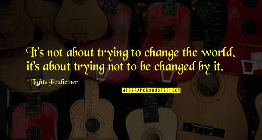 Trying To Change The World Quotes By Lights Poxlietner: It's not about trying to change the world,