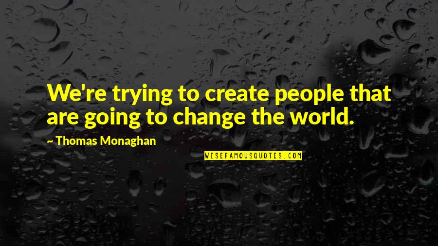 Trying To Change The World Quotes By Thomas Monaghan: We're trying to create people that are going