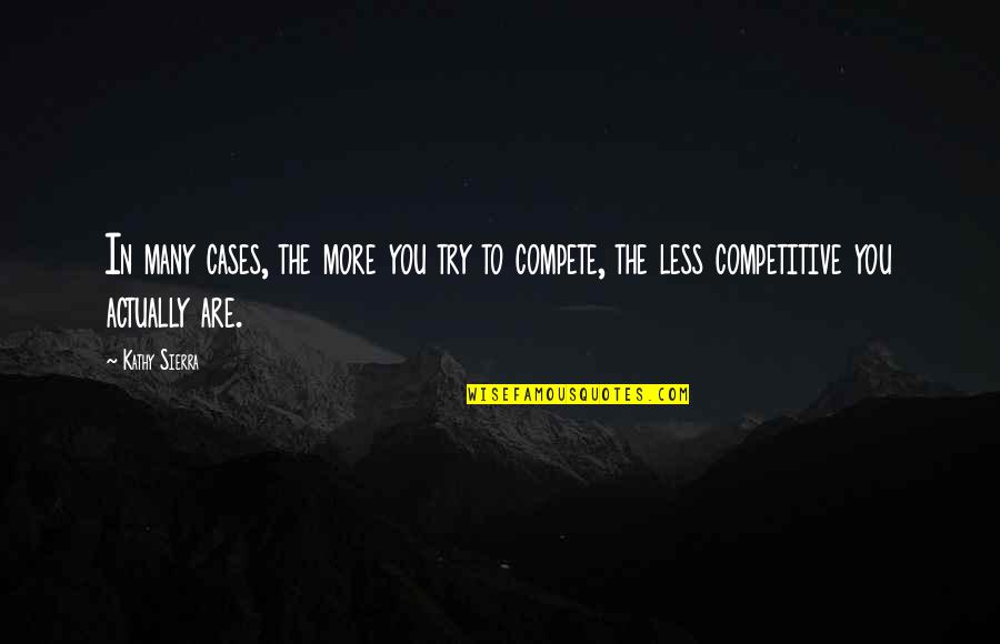 Trying To Compete Quotes By Kathy Sierra: In many cases, the more you try to