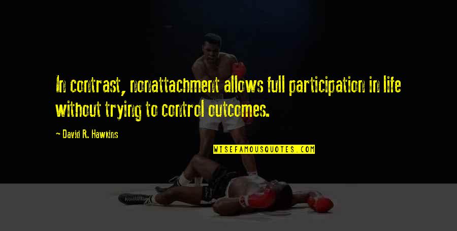 Trying To Control Life Quotes By David R. Hawkins: In contrast, nonattachment allows full participation in life