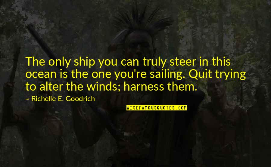 Trying To Control Life Quotes By Richelle E. Goodrich: The only ship you can truly steer in
