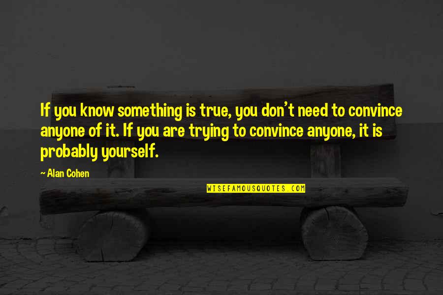Trying To Convince Yourself Quotes By Alan Cohen: If you know something is true, you don't