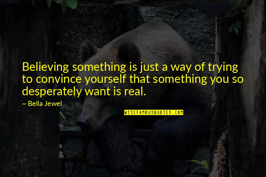 Trying To Convince Yourself Quotes By Bella Jewel: Believing something is just a way of trying