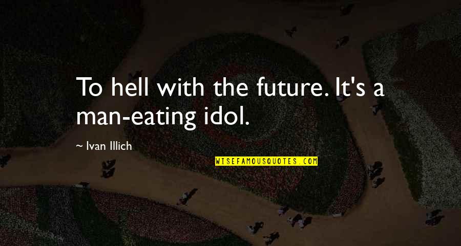 Trying To Distance Yourself Quotes By Ivan Illich: To hell with the future. It's a man-eating