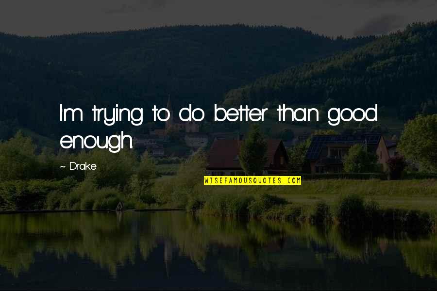 Trying To Do Good Quotes By Drake: I'm trying to do better than good enough.