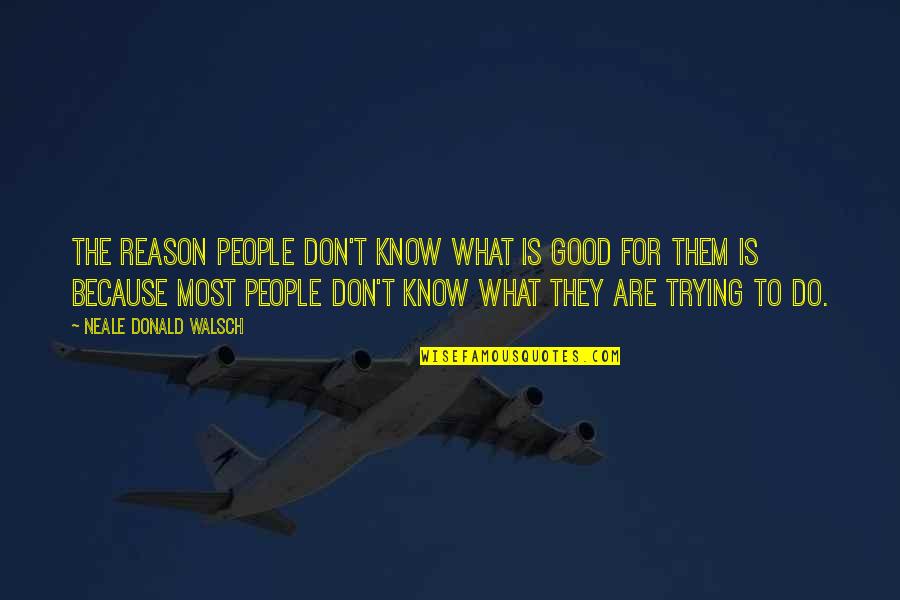 Trying To Do Good Quotes By Neale Donald Walsch: The reason people don't know what is good