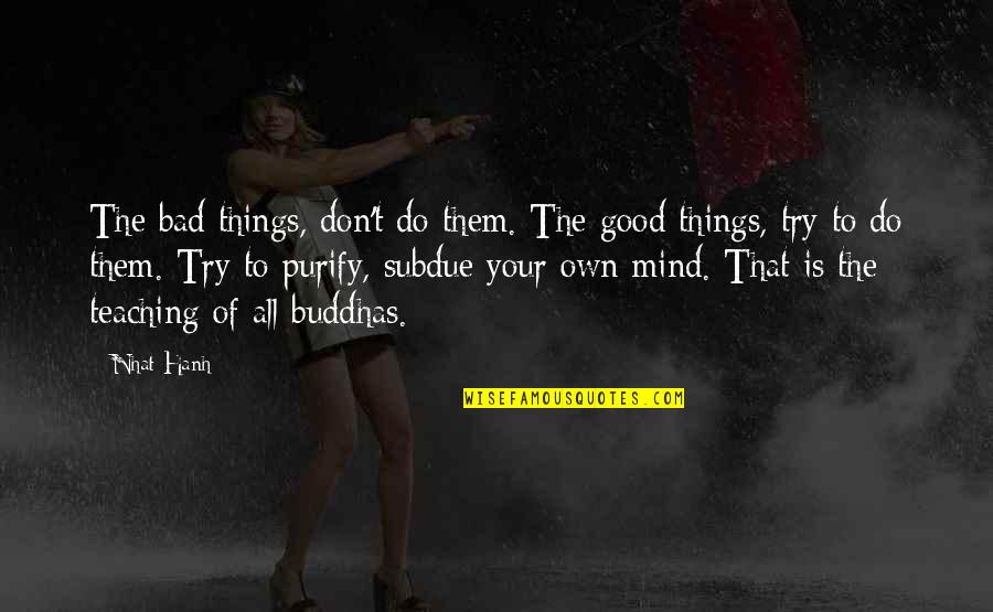 Trying To Do Good Quotes By Nhat Hanh: The bad things, don't do them. The good