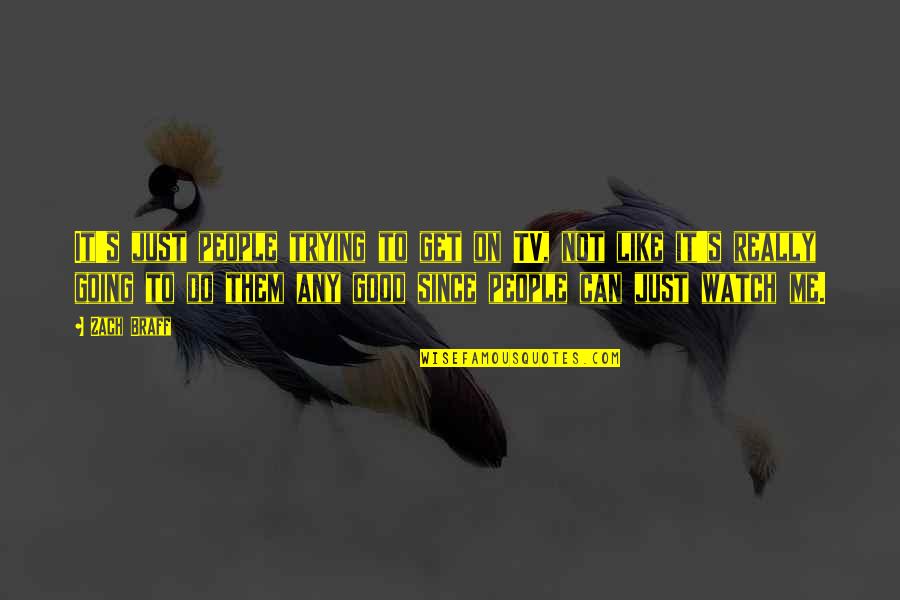 Trying To Do Good Quotes By Zach Braff: It's just people trying to get on TV,